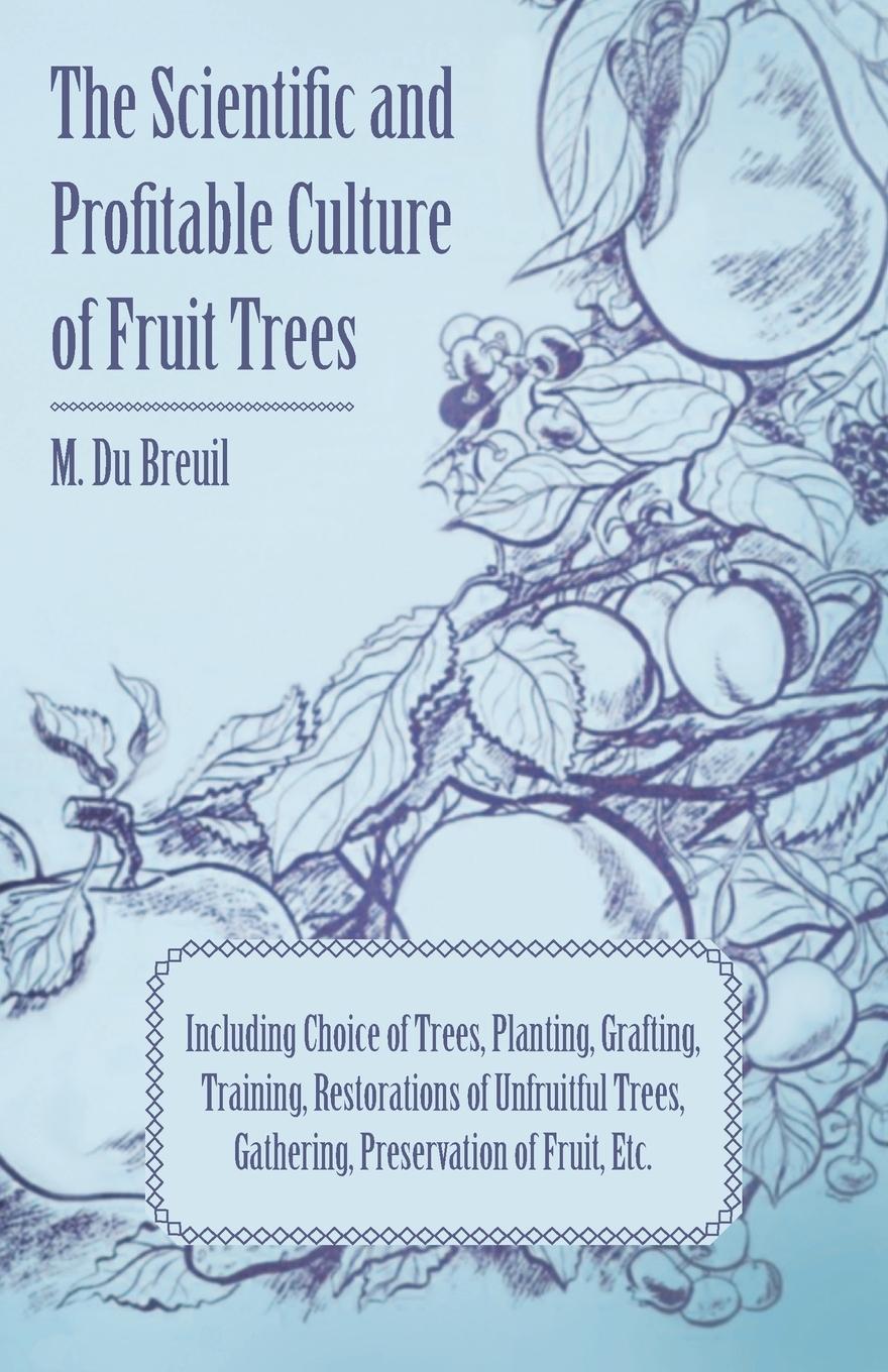 Vorderes Coverbild The Scientific and Profitable Culture of Fruit Trees; Including Choice of Trees, Planting, Grafting, Training, Restorations of Unfruitful Trees, Gathering, Preservation of Fruit, Etc.