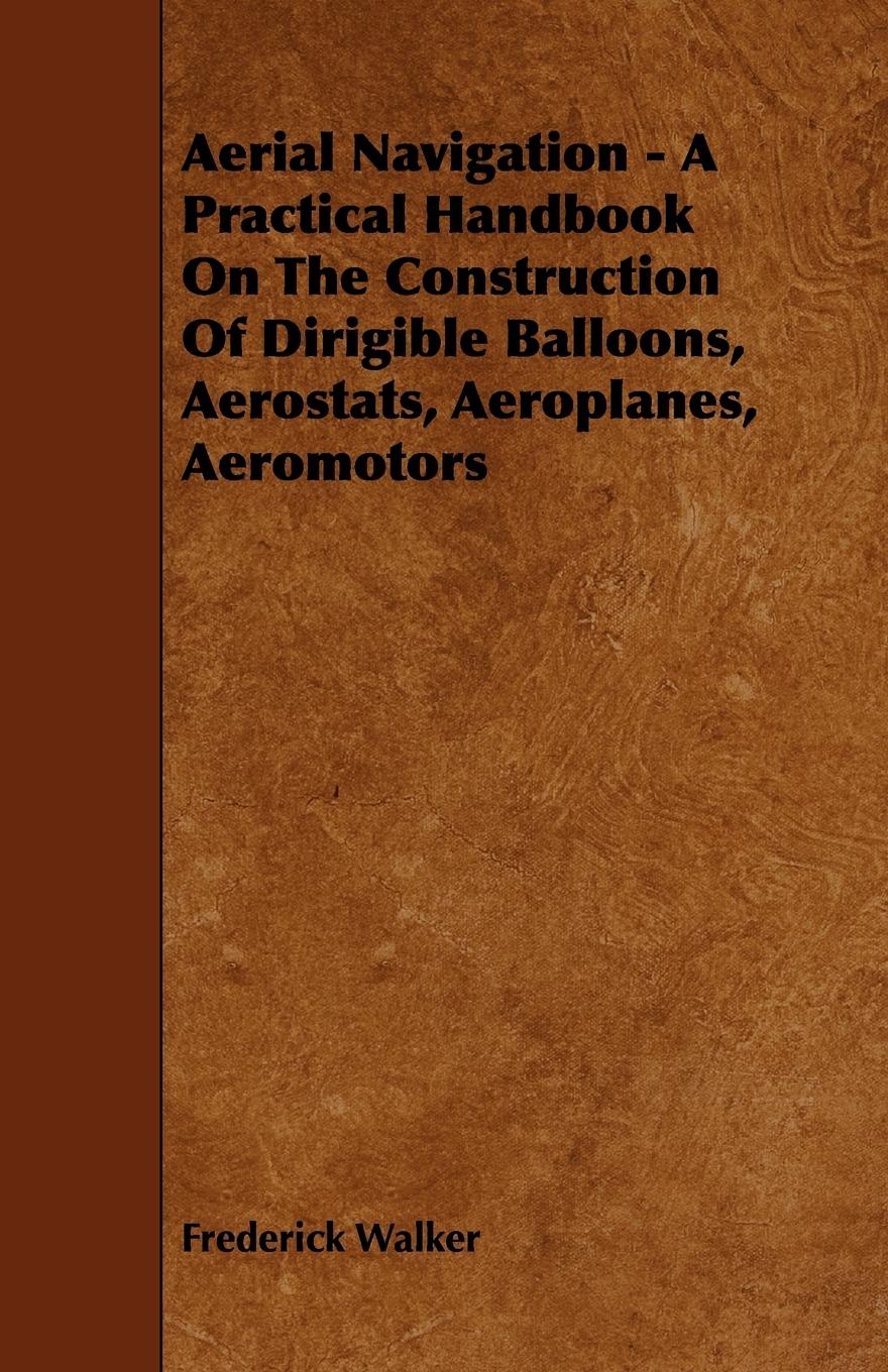 Vorderes Coverbild Aerial Navigation - A Practical Handbook on the Construction of Dirigible Balloons, Aerostats, Aeroplanes, Aeromotors