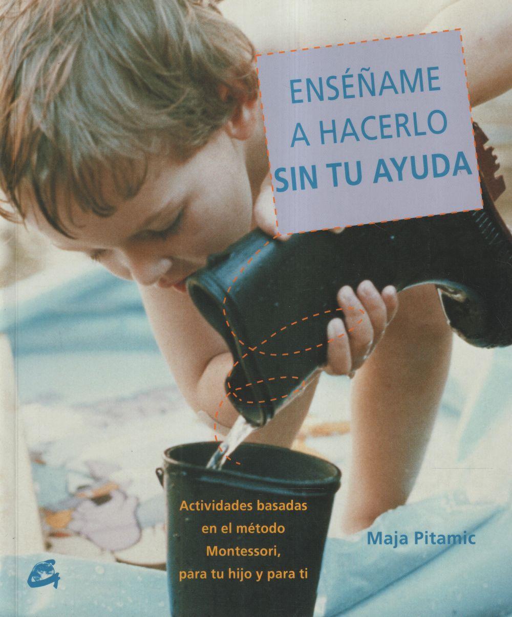 Vorderes Coverbild Enséñame a hacerlo sin tu ayuda : actividades basadas en el método Montessori, para tu hijo y para ti