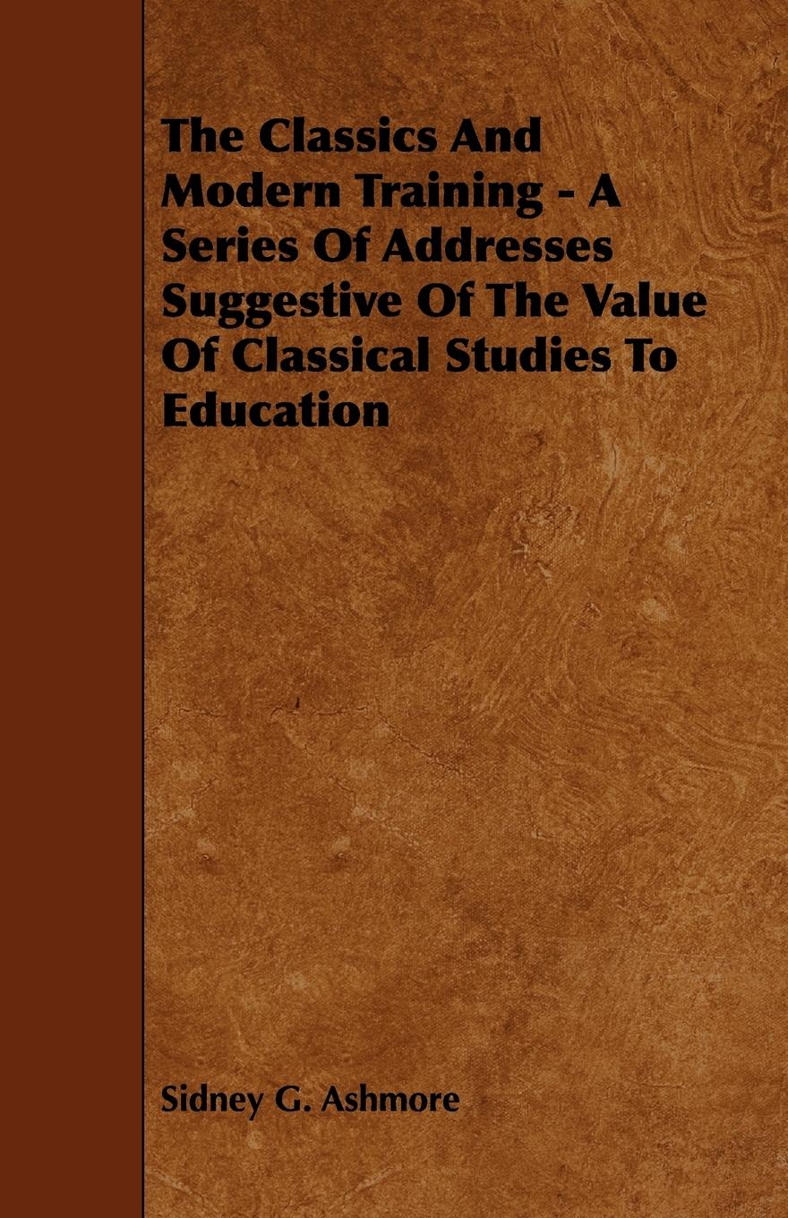 Vorderes Coverbild The Classics And Modern Training - A Series Of Addresses Suggestive Of The Value Of Classical Studies To Education