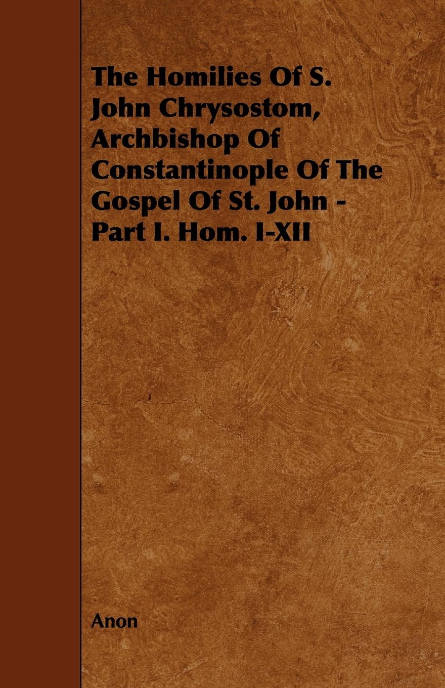 Vorderes Coverbild The Homilies of S. John Chrysostom, Archbishop of Constantinople of the Gospel of St. John - Part I. Hom. I-XII