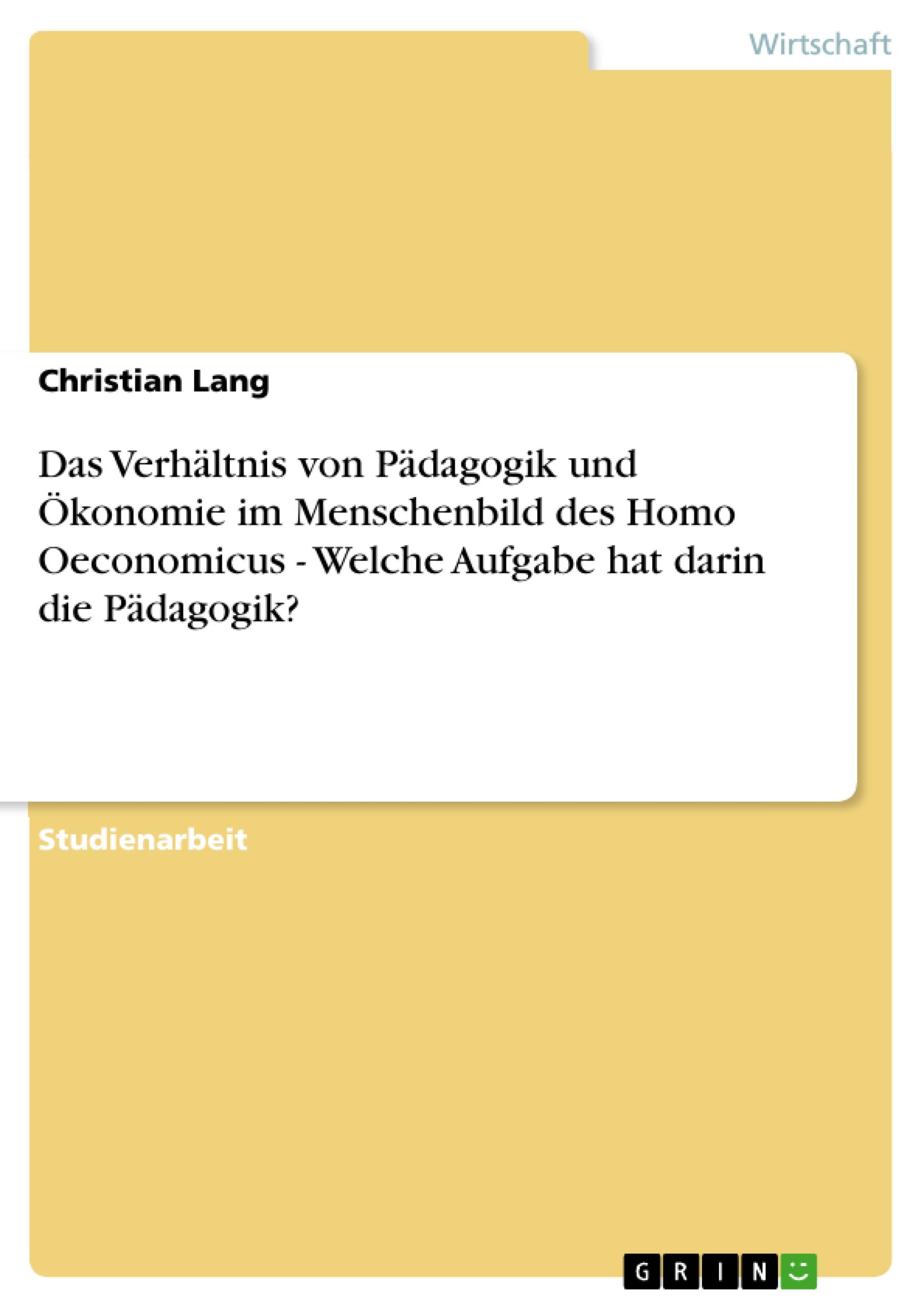 Vorderes Coverbild Das Verhältnis von Pädagogik und Ökonomie im Menschenbild des Homo Oeconomicus - Welche Aufgabe hat darin die Pädagogik?