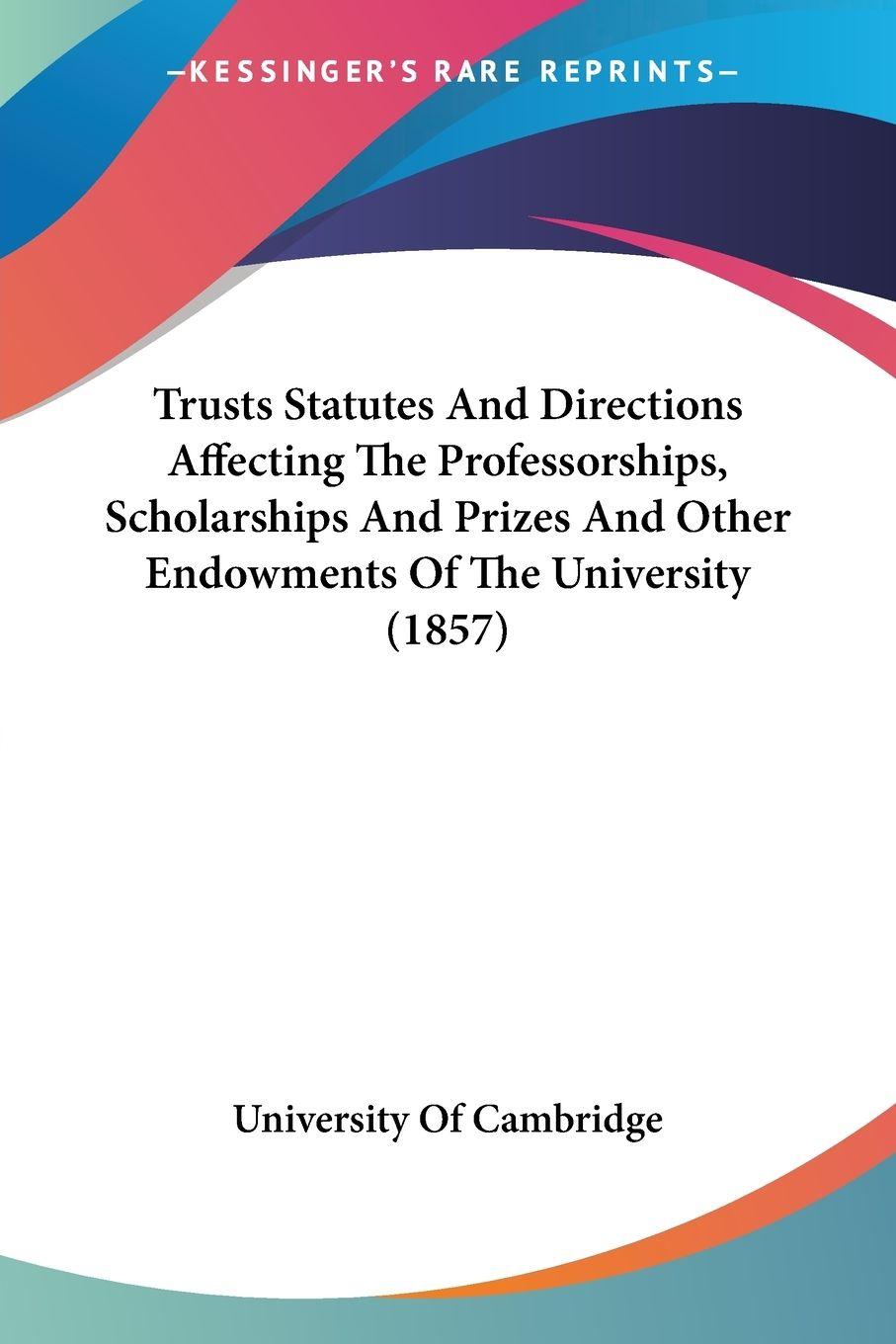 Vorderes Coverbild Trusts Statutes And Directions Affecting The Professorships, Scholarships And Prizes And Other Endowments Of The University (1857)