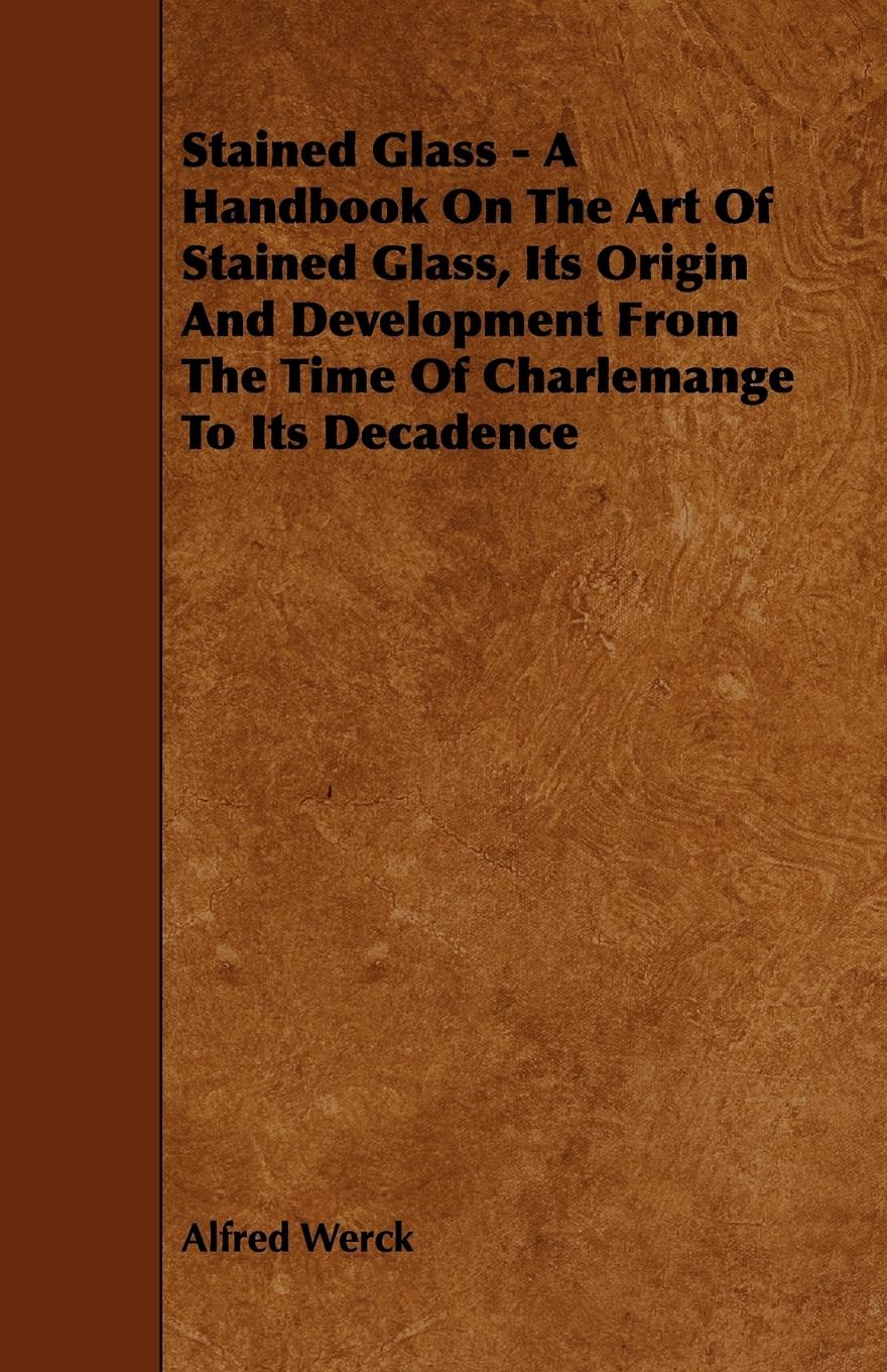 Vorderes Coverbild Stained Glass - A Handbook on the Art of Stained Glass, Its Origin and Development from the Time of Charlemange to Its Decadence