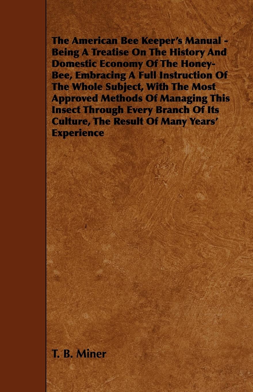 Vorderes Coverbild The American Bee Keeper's Manual - Being A Treatise On The History And Domestic Economy Of The Honey-Bee, Embracing A Full Instruction Of The Whole Subject;With The Most Approved Methods Of Managing This Insect Through Every Branch Of Its Culture, The Res