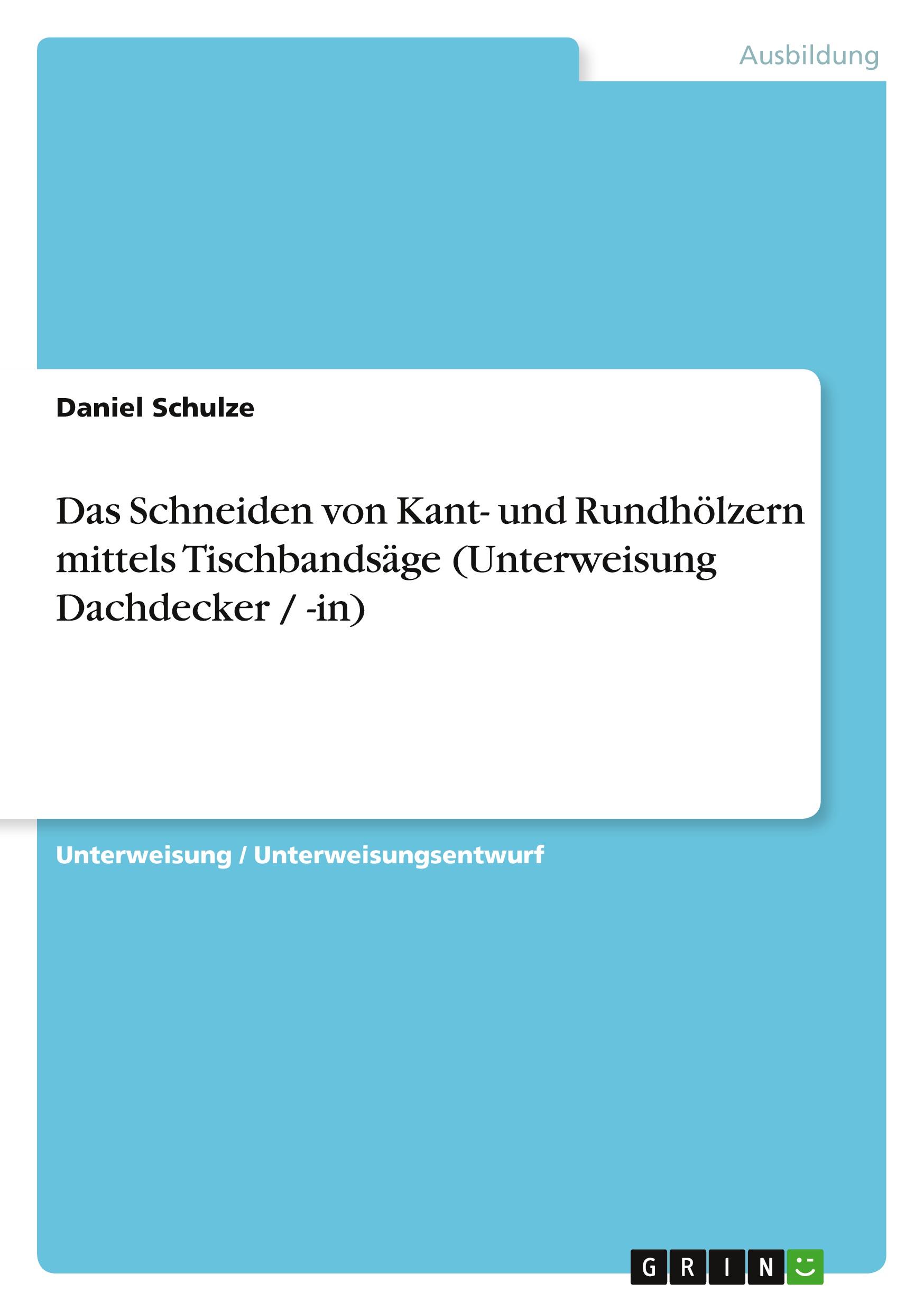 Vorderes Coverbild Das Schneiden von Kant- und Rundhölzern mittels Tischbandsäge (Unterweisung Dachdecker / -in)