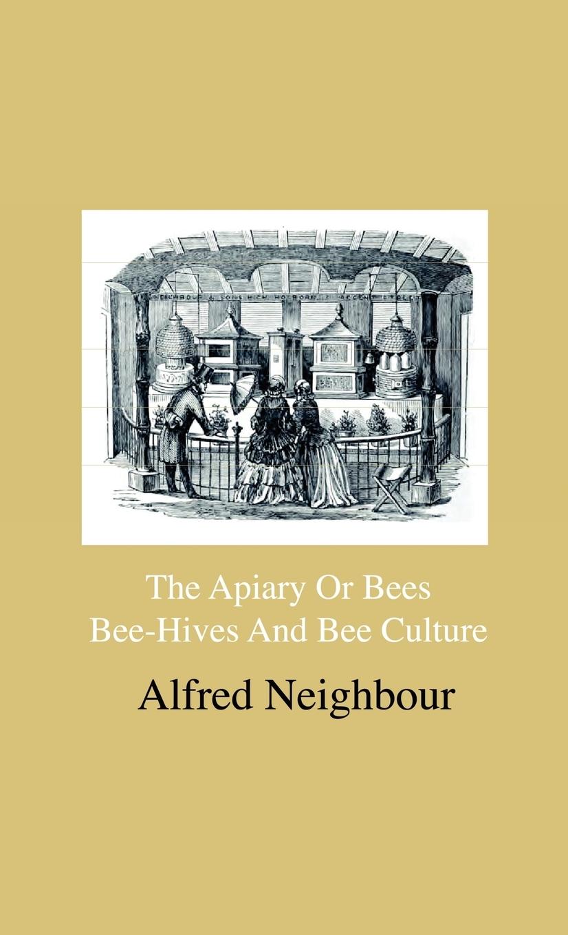 Vorderes Coverbild The Apiary Or Bees, Bee-Hives And Bee Culture - Being A Familiar Account Of The Habits Of Bees, And Their Most Improved Methods Of Management, With Full Directions, Adapted For The Cottager, Farmer Or Scientific Apiarian