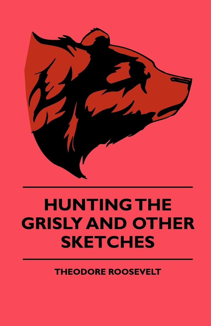 Vorderes Coverbild Hunting The Grisly And Other Sketches - An Account Of The Big Game Of The United States And Its Chas With Horse, Hound, And Rifle - Part II