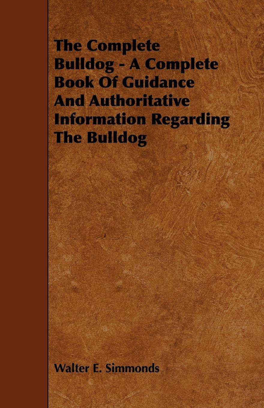 Vorderes Coverbild The Complete Bulldog - A Complete Book of Guidance and Authoritative Information Regarding the Bulldog