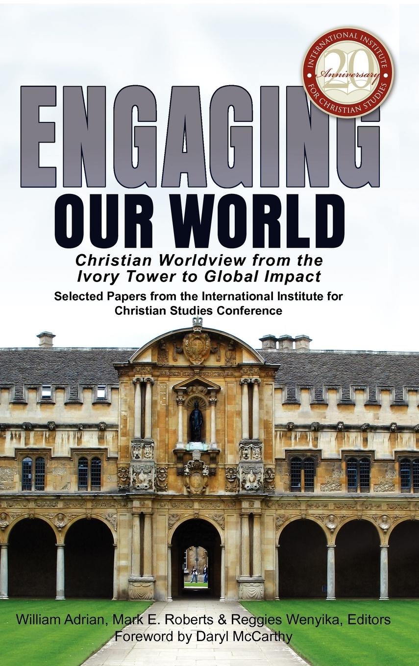 Vorderes Coverbild Engaging Our World: Christian Worldview from the Ivory Tower to Global Impact: Selected Papers from the 20th-Anniversary Conference of the