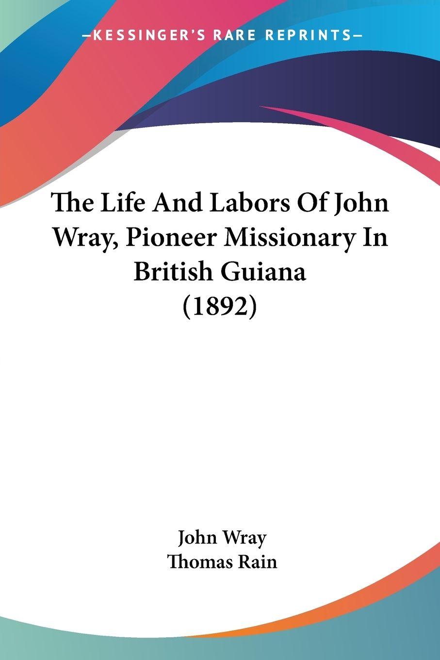 Vorderes Coverbild The Life And Labors Of John Wray, Pioneer Missionary In British Guiana (1892)