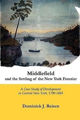 Vorderes Coverbild Middlefield and the Settling of the New York Frontier: A Case Study of Development in Central New York, 1790-1865