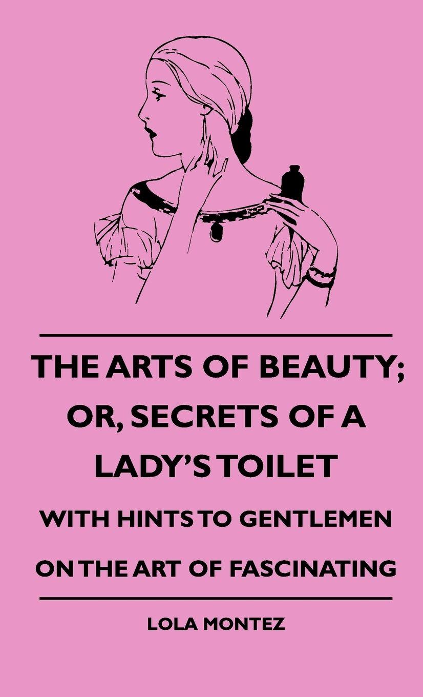 Vorderes Coverbild The Arts Of Beauty; Or, Secrets Of A Lady's Toilet - With Hints To Gentlemen On The Art Of Fascinating
