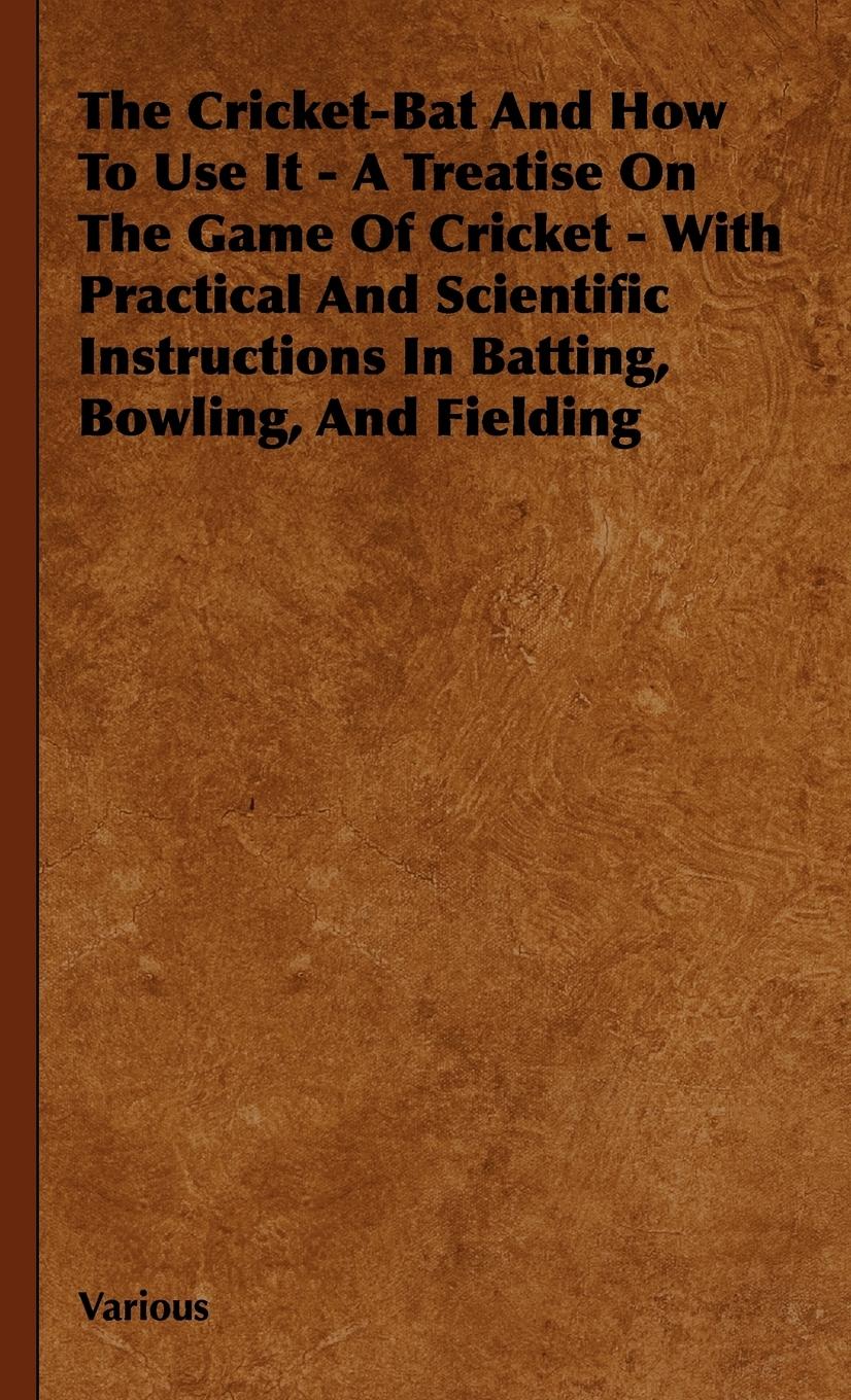 Vorderes Coverbild The Cricket-Bat and How to Use It - A Treatise on the Game of Cricket - With Practical and Scientific Instructions in Batting, Bowling, and Fielding
