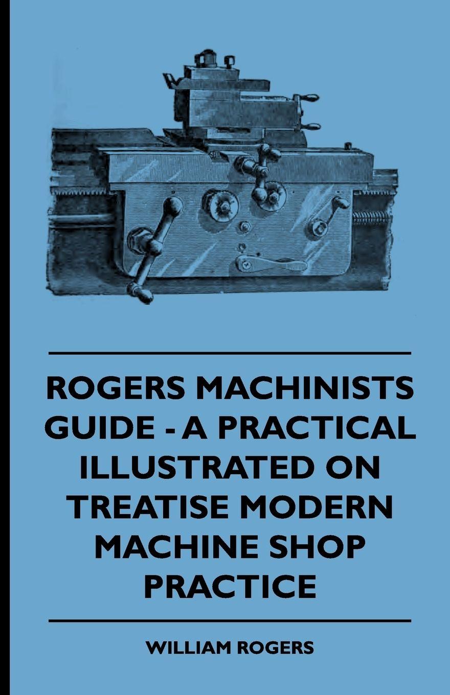 Vorderes Coverbild Rogers Machinists Guide - A Practical Illustrated Treatise On Modern Machine Shop Practice