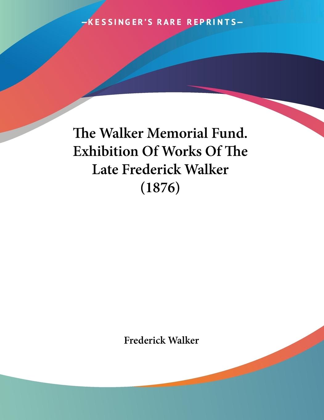 Vorderes Coverbild The Walker Memorial Fund. Exhibition Of Works Of The Late Frederick Walker (1876)