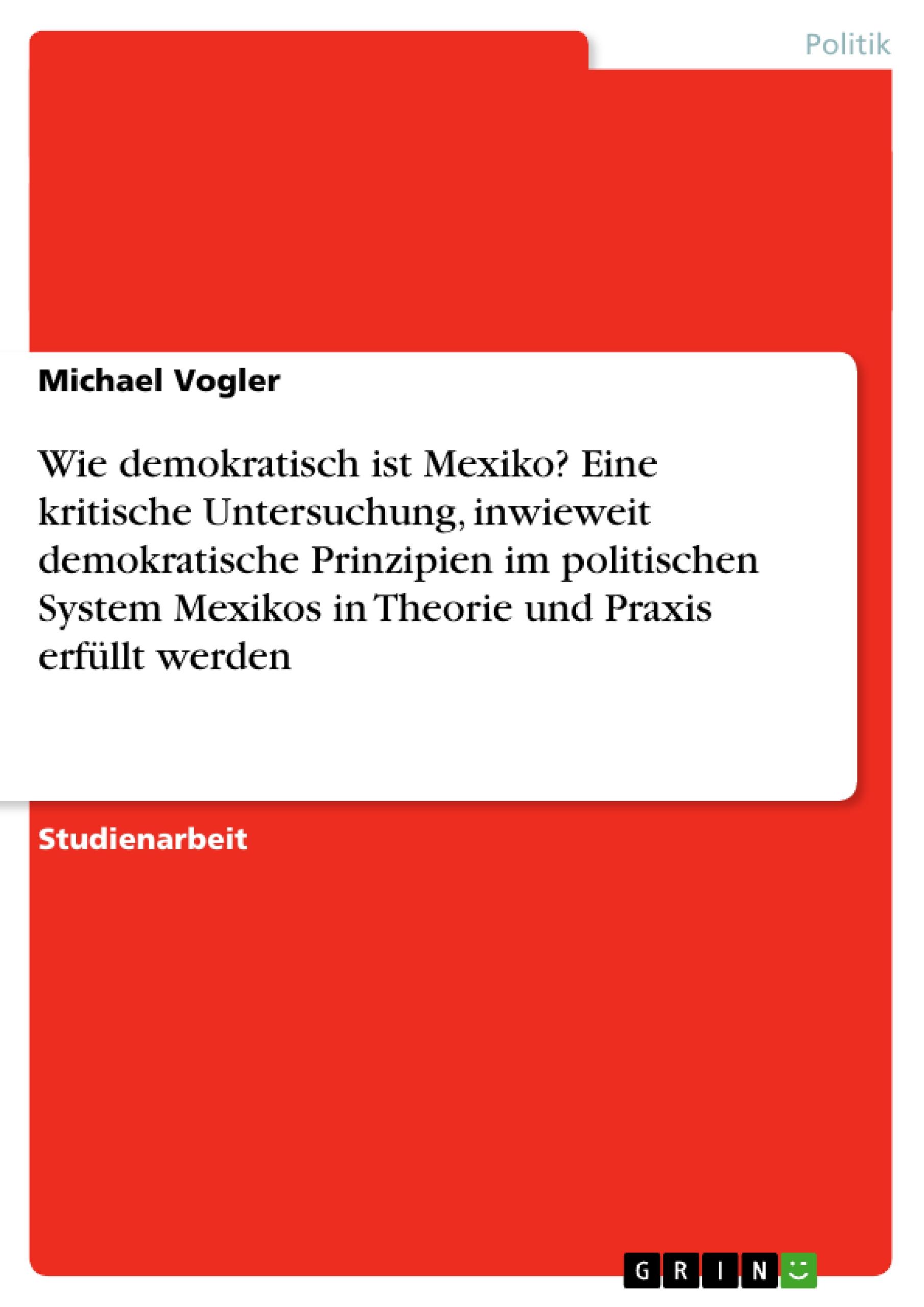 Vorderes Coverbild Wie demokratisch ist Mexiko? Eine kritische Untersuchung, inwieweit demokratische Prinzipien im politischen System Mexikos in Theorie und Praxis erfüllt werden