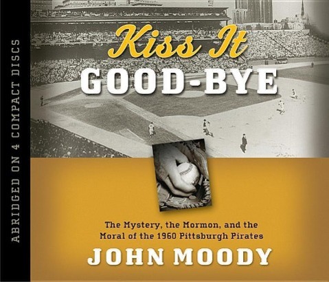 Vorderes Coverbild Kiss It Good-Bye: The Mystery, the Mormon, and the Moral of the 1960 Pittsburgh Pirates