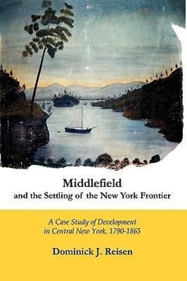 Vorderes Coverbild Middlefield and the Settling of the New York Frontier: A Case Study of Development in Central New York, 1790-1865