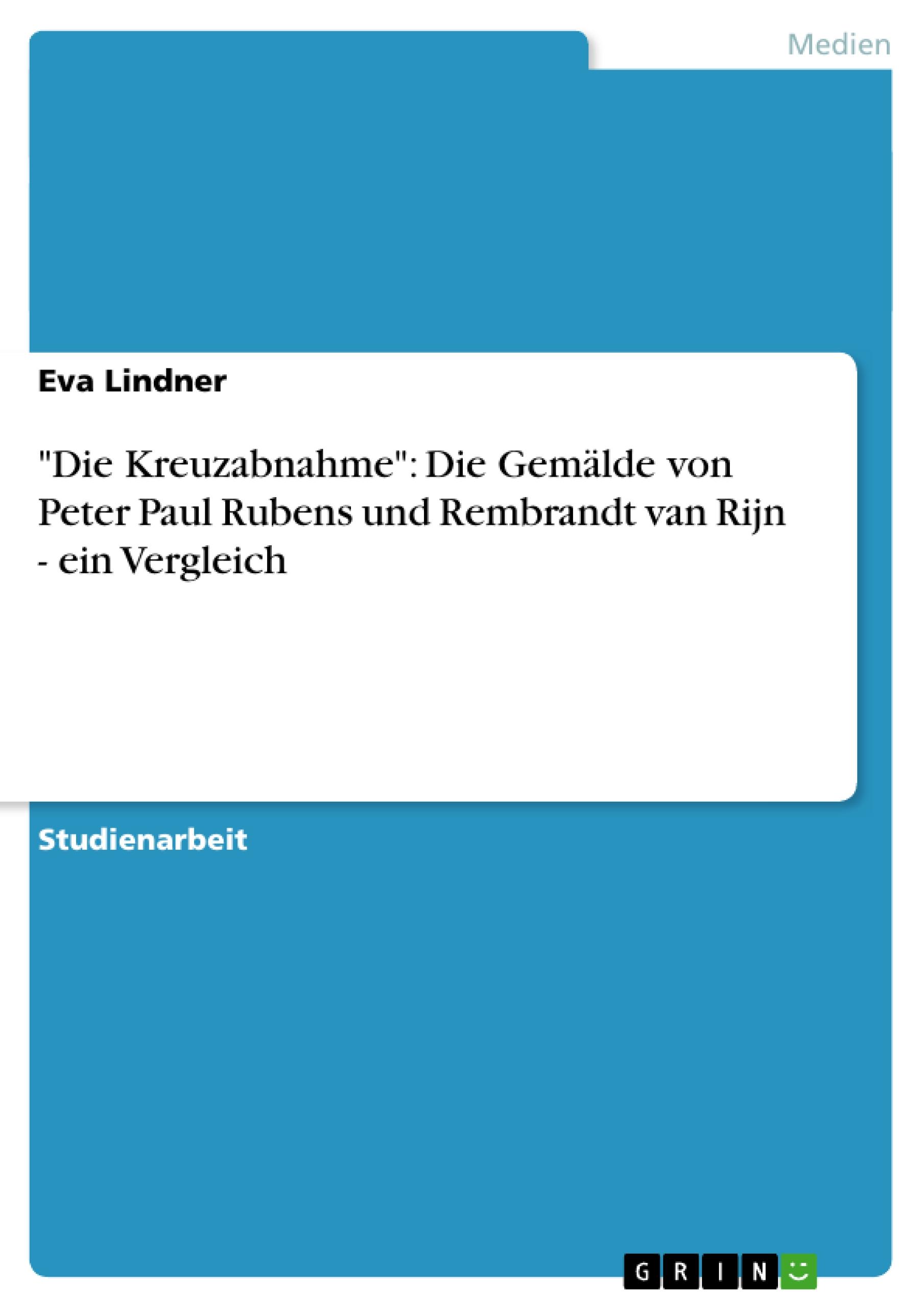 Vorderes Coverbild "Die Kreuzabnahme": Die Gemälde von Peter Paul Rubens und Rembrandt van Rijn - ein Vergleich