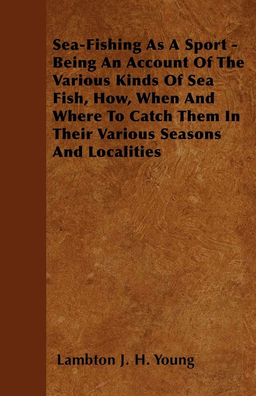Vorderes Coverbild Sea-Fishing as a Sport - Being an Account of the Various Kinds of Sea Fish, How, When and Where to Catch them in their Various Seasons and Localities