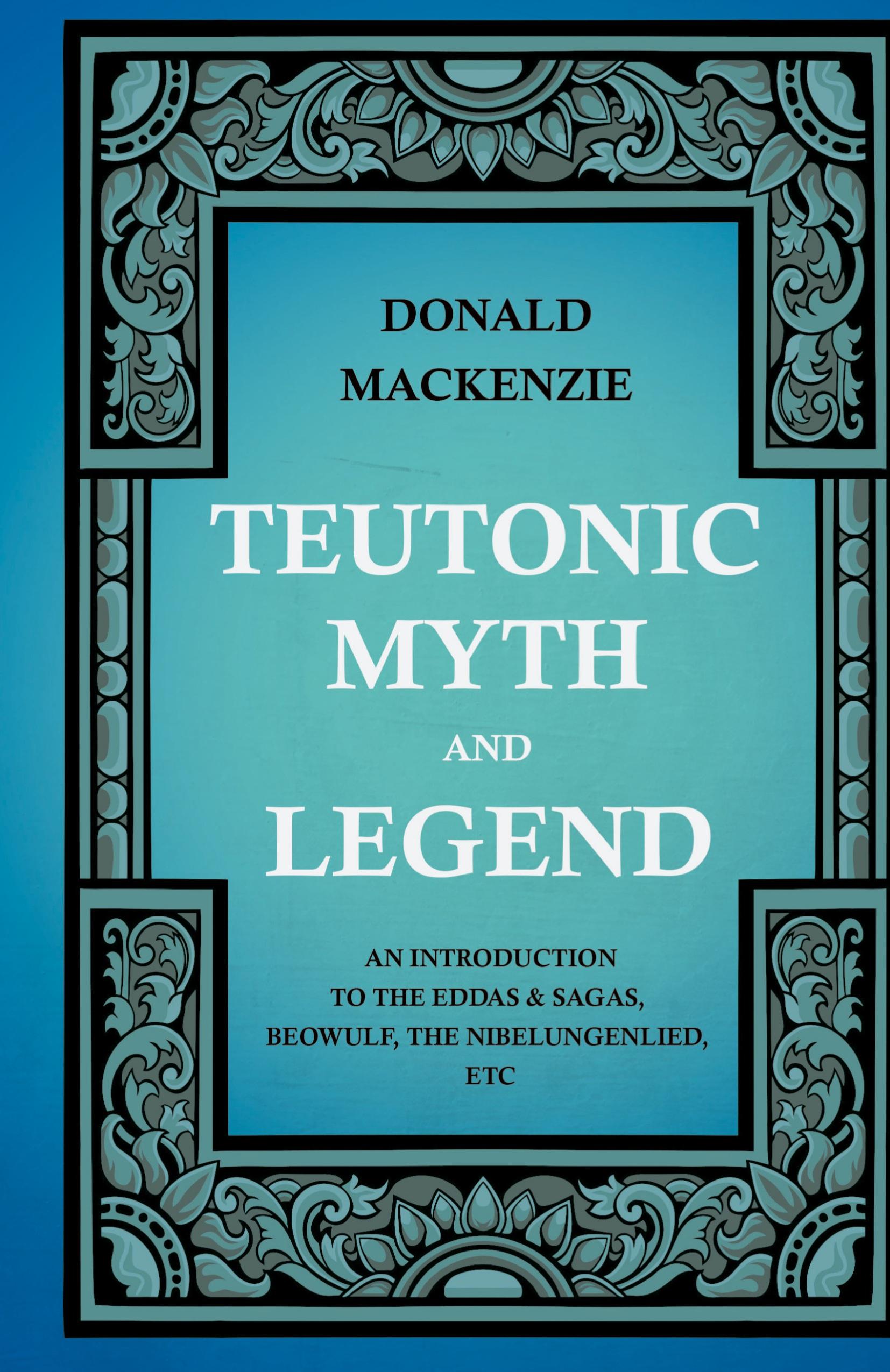 Vorderes Coverbild Teutonic Myth and Legend - An Introduction to the Eddas & Sagas, Beowulf, The Nibelungenlied, etc