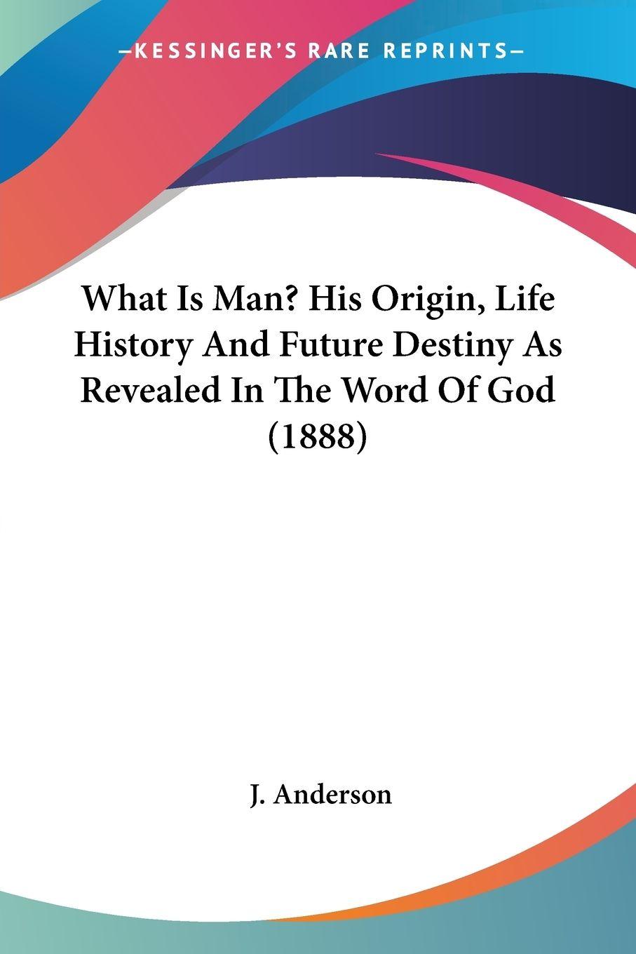 Vorderes Coverbild What Is Man? His Origin, Life History And Future Destiny As Revealed In The Word Of God (1888)