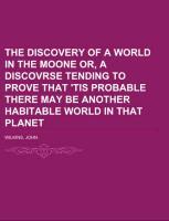 Vorderes Coverbild The Discovery of a World in the Moone  Or, A Discovrse Tending To Prove That 'Tis Probable There May Be Another Habitable World In That Planet