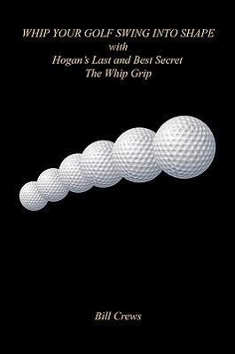 Vorderes Coverbild Whip Your Golf Swing Into Shape with Hogan's Last and Best Secret - The Whip Grip