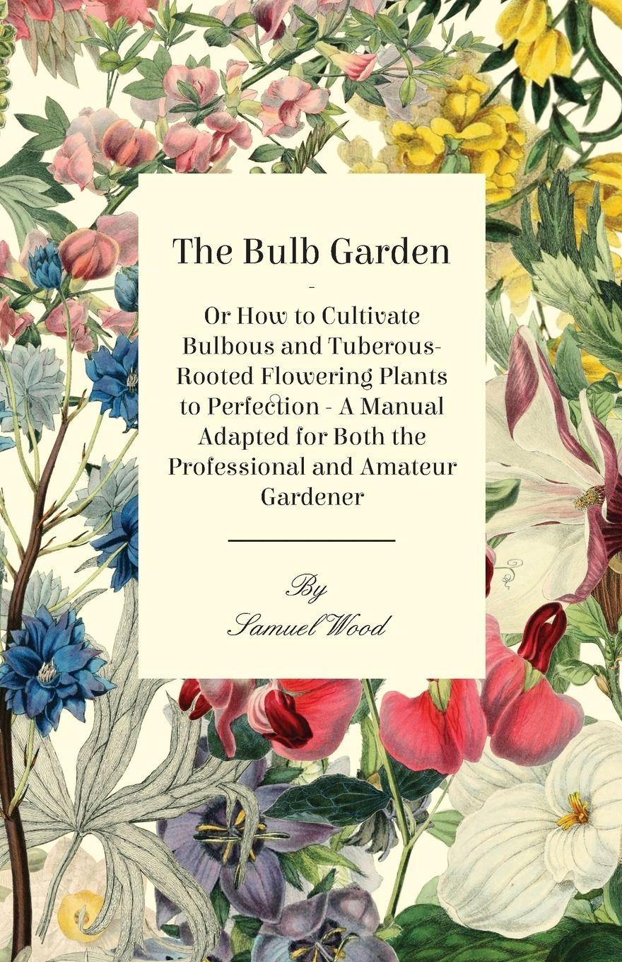 Vorderes Coverbild The Bulb Garden - Or How to Cultivate Bulbous and Tuberous-Rooted Flowering Plants to Perfection - A Manual Adapted for Both the Professional and Amat