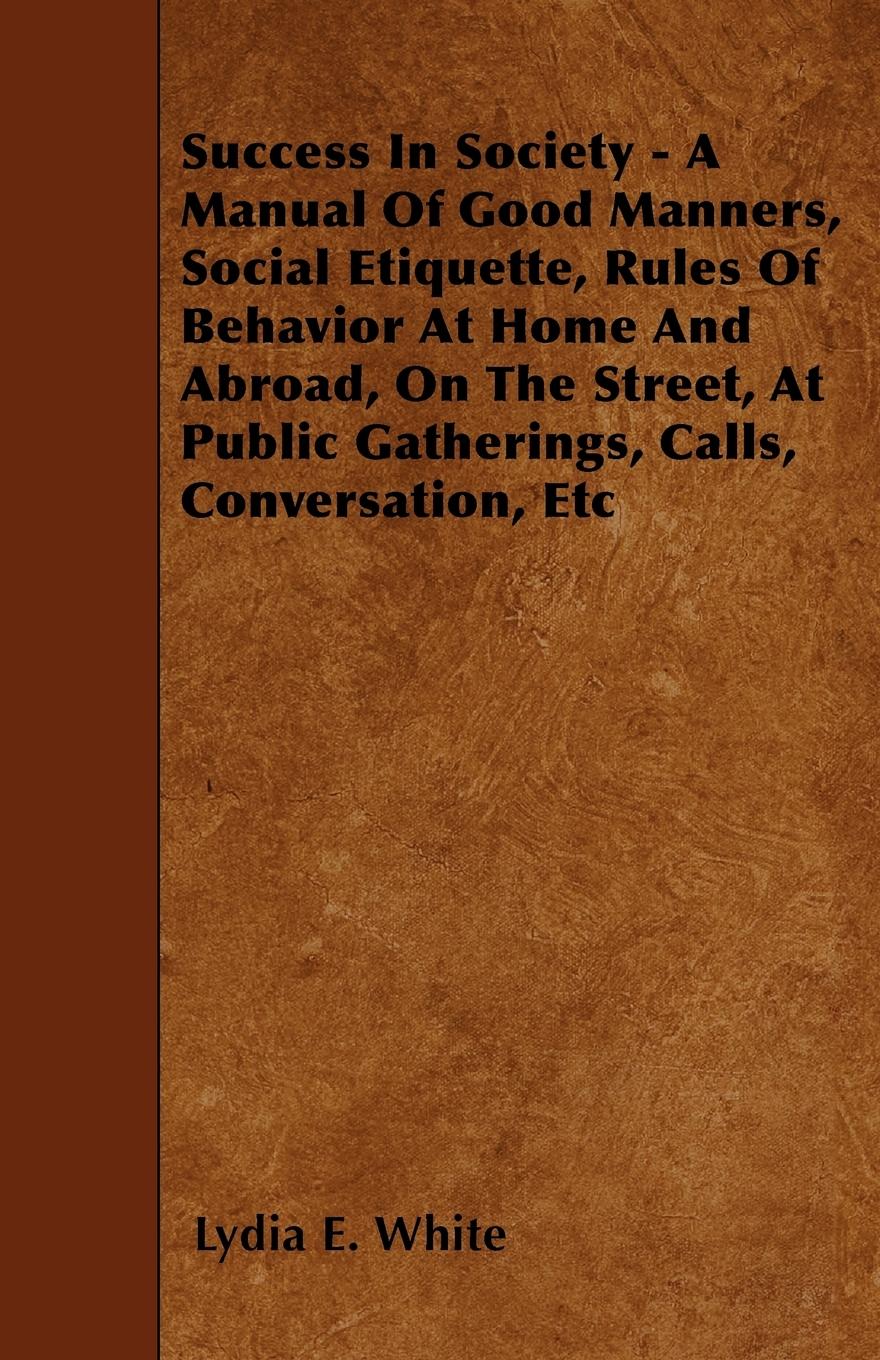 Vorderes Coverbild Success in Society - A Manual of Good Manners, Social Etiquette, Rules of Behavior at Home and Abroad, on the Street, at Public Gatherings, Calls, Con