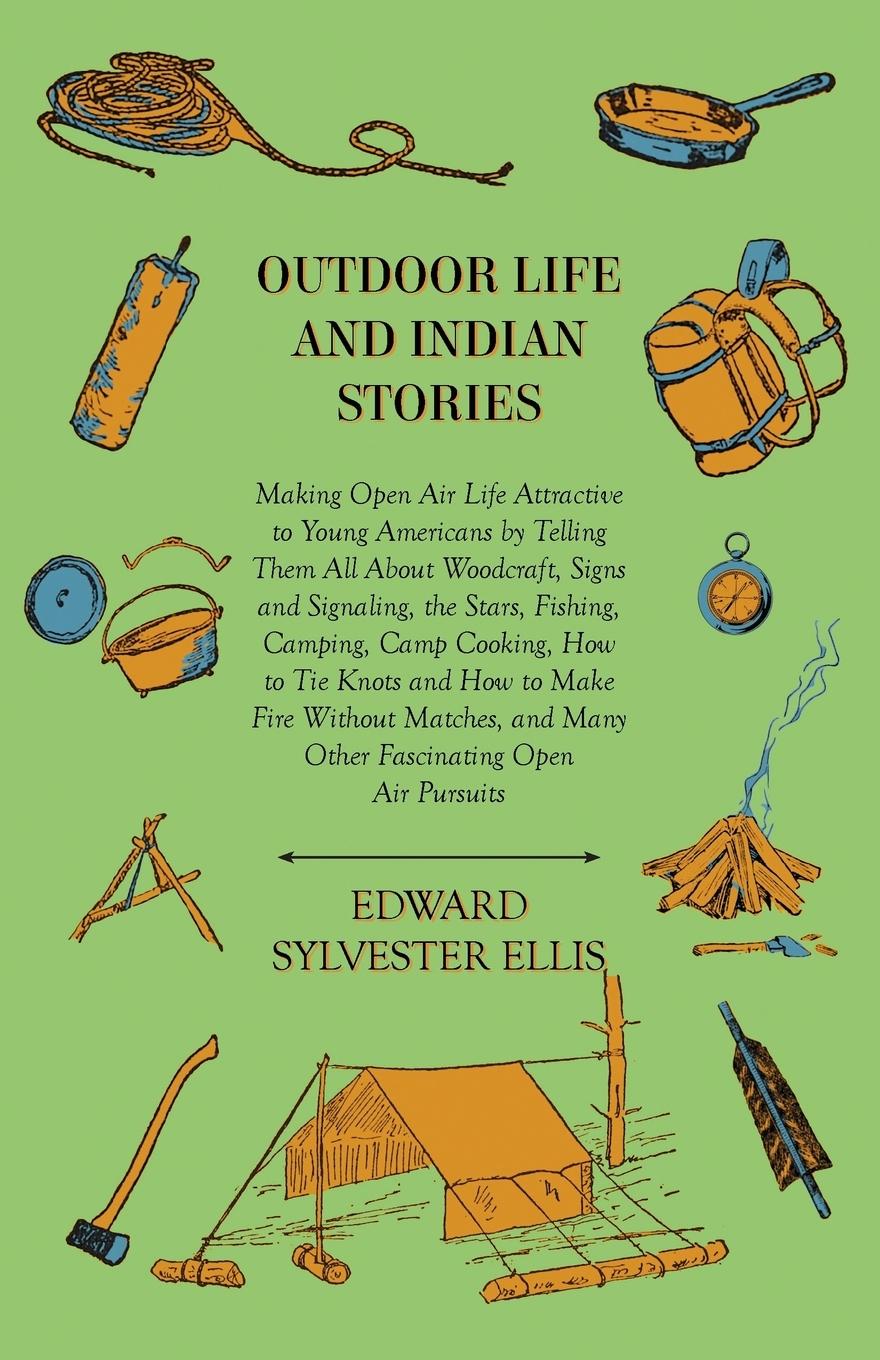 Vorderes Coverbild Outdoor Life And Indian Stories - Making Open Air Life Attractive To Young Americans By Telling Them All About Woodcraft, Signs And Signaling, The Stars, Fishing, Camping, Camp Cooking, How To Tie Knots And How To Make Fire Without Matches, And Many Other
