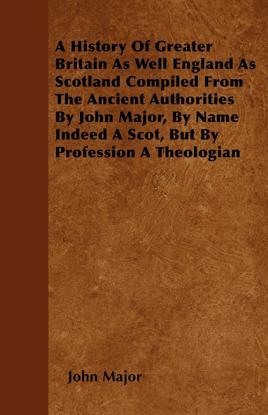 Vorderes Coverbild A History Of Greater Britain As Well England As Scotland Compiled From The Ancient Authorities By John Major, By Name Indeed A Scot, But By Profession A Theologian