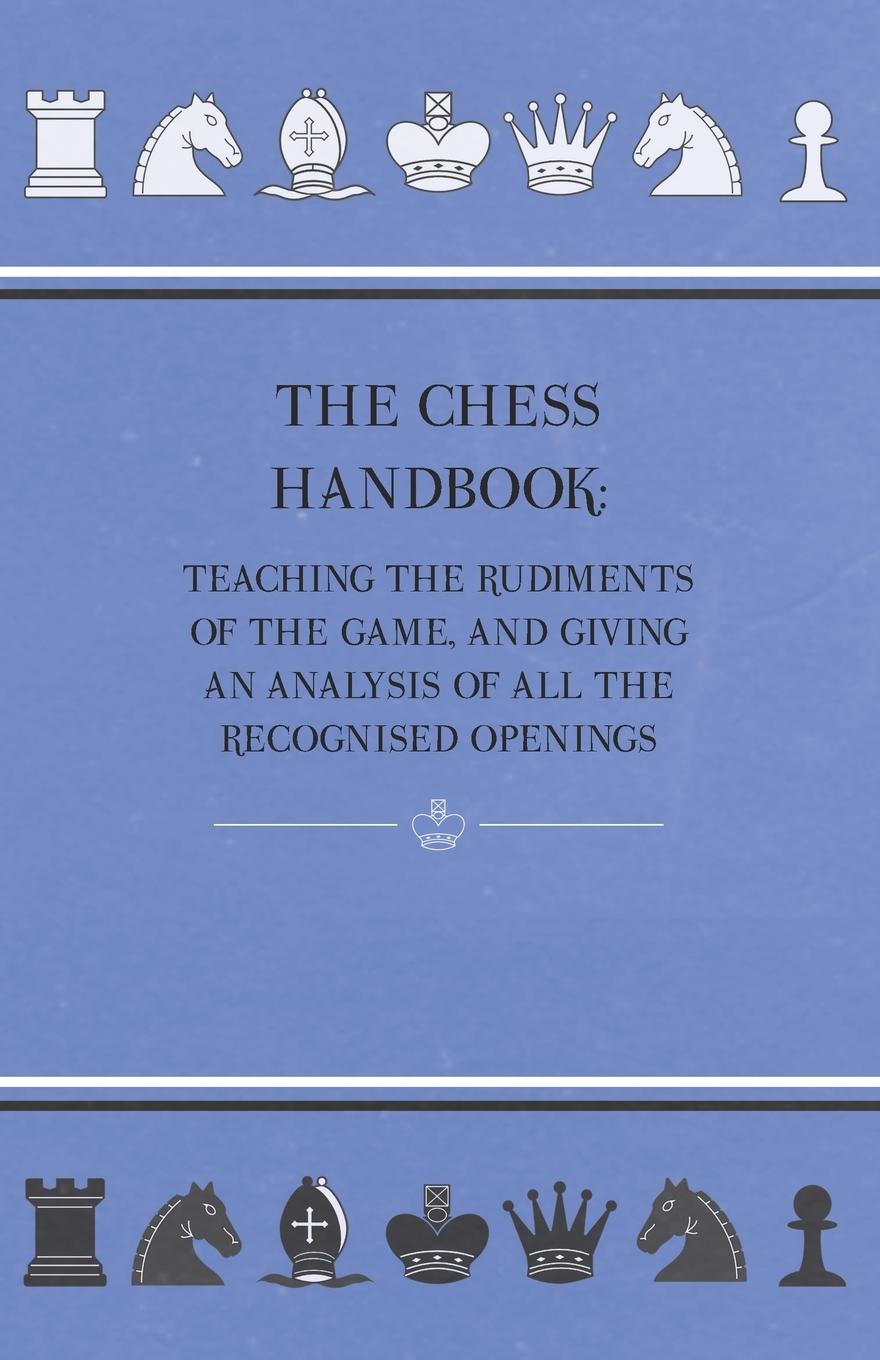 Vorderes Coverbild The Chess Handbook - Teaching The Rudiments Of The Game, And Giving An Analysis Of All The Recognised Openings