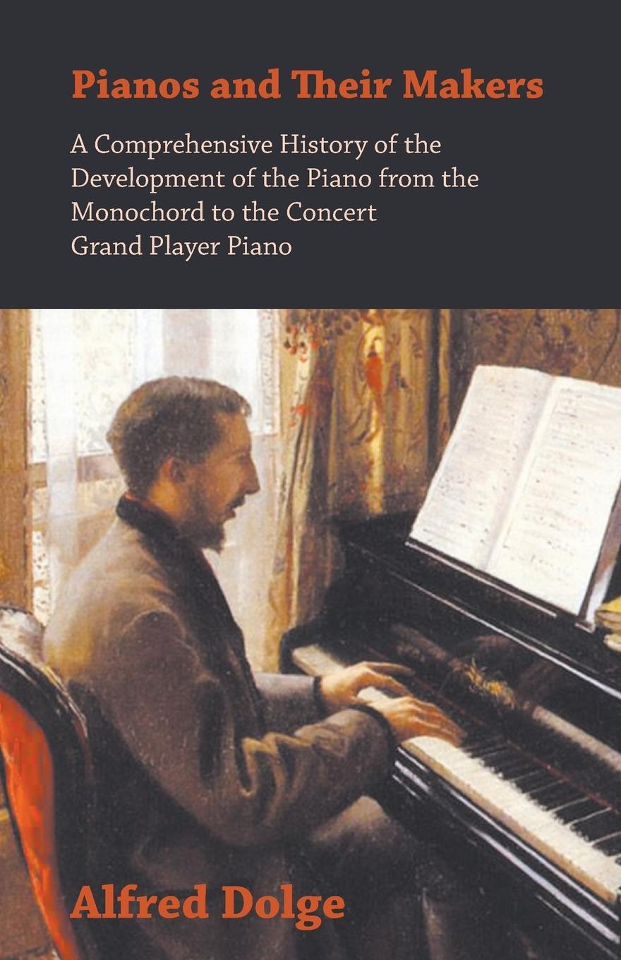 Vorderes Coverbild Pianos and Their Makers - A Comprehensive History of the Development of the Piano from the Monochord to the Concert Grand Player Piano