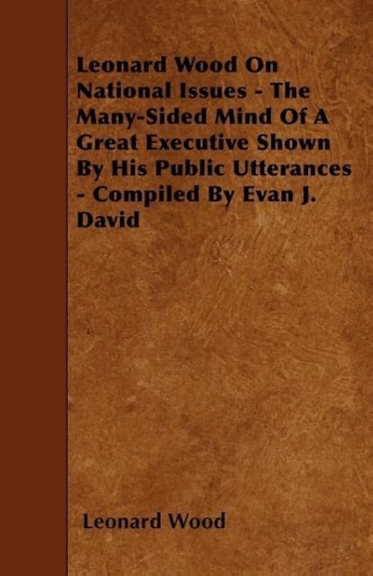 Vorderes Coverbild Leonard Wood On National Issues - The Many-Sided Mind Of A Great Executive Shown By His Public Utterances - Compiled By Evan J. David