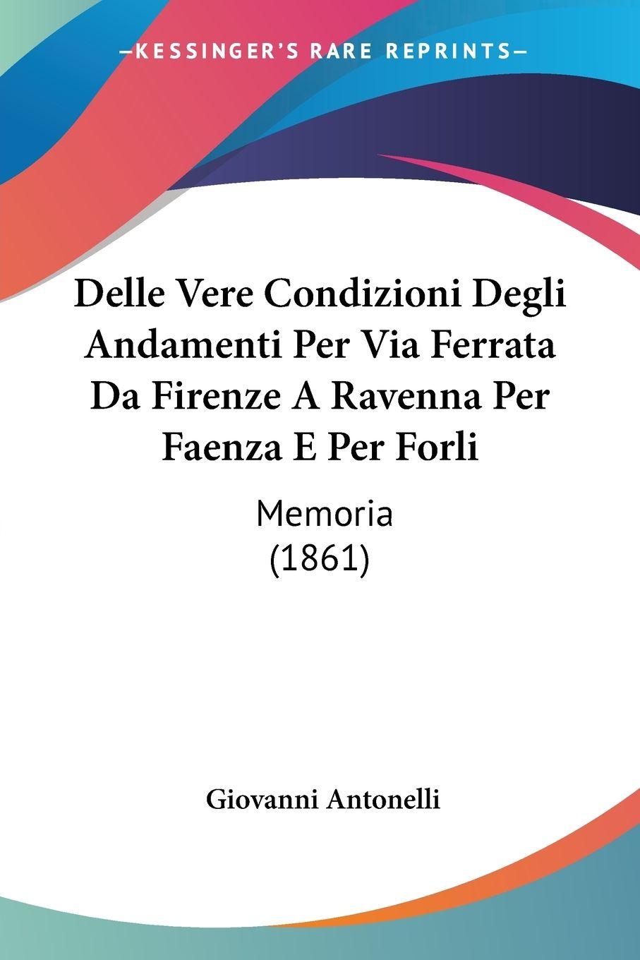 Vorderes Coverbild Delle Vere Condizioni Degli Andamenti Per Via Ferrata Da Firenze A Ravenna Per Faenza E Per Forli