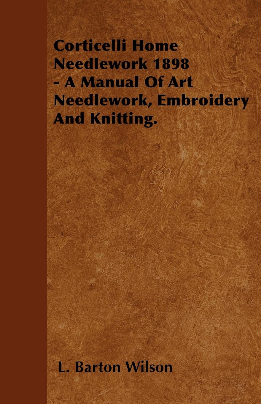 Vorderes Coverbild Corticelli Home Needlework 1898 - A Manual Of Art Needlework, Embroidery And Knitting.