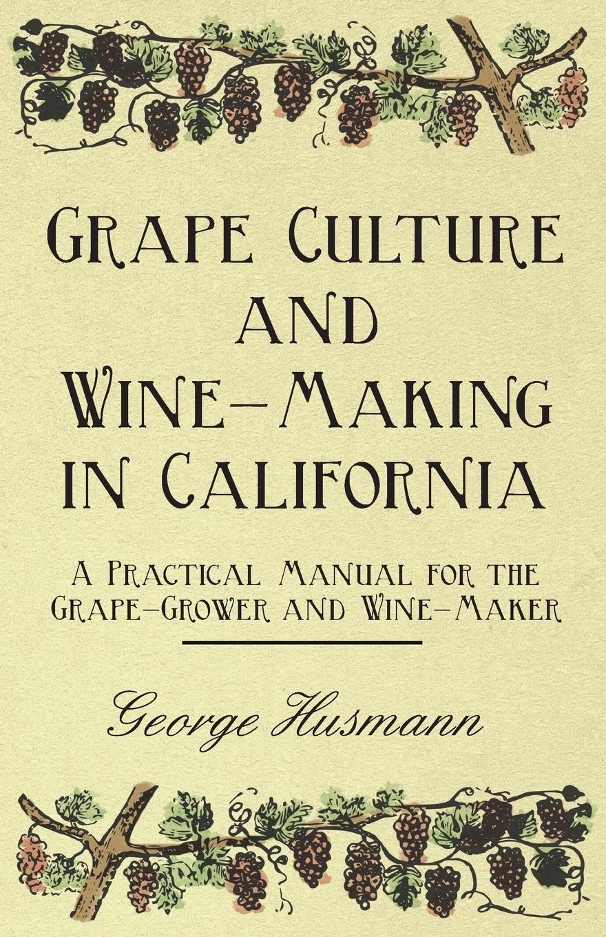 Vorderes Coverbild Grape Culture and Wine-Making in California - A Practical Manual for the Grape-Grower and Wine-Maker