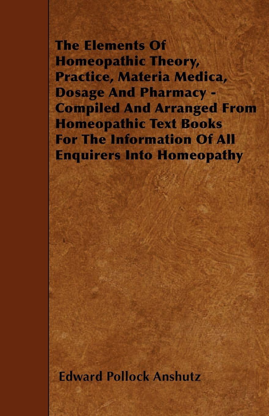 Vorderes Coverbild The Elements Of Homeopathic Theory, Practice, Materia Medica, Dosage And Pharmacy - Compiled And Arranged From Homeopathic Text Books For The Information Of All Enquirers Into Homeopathy