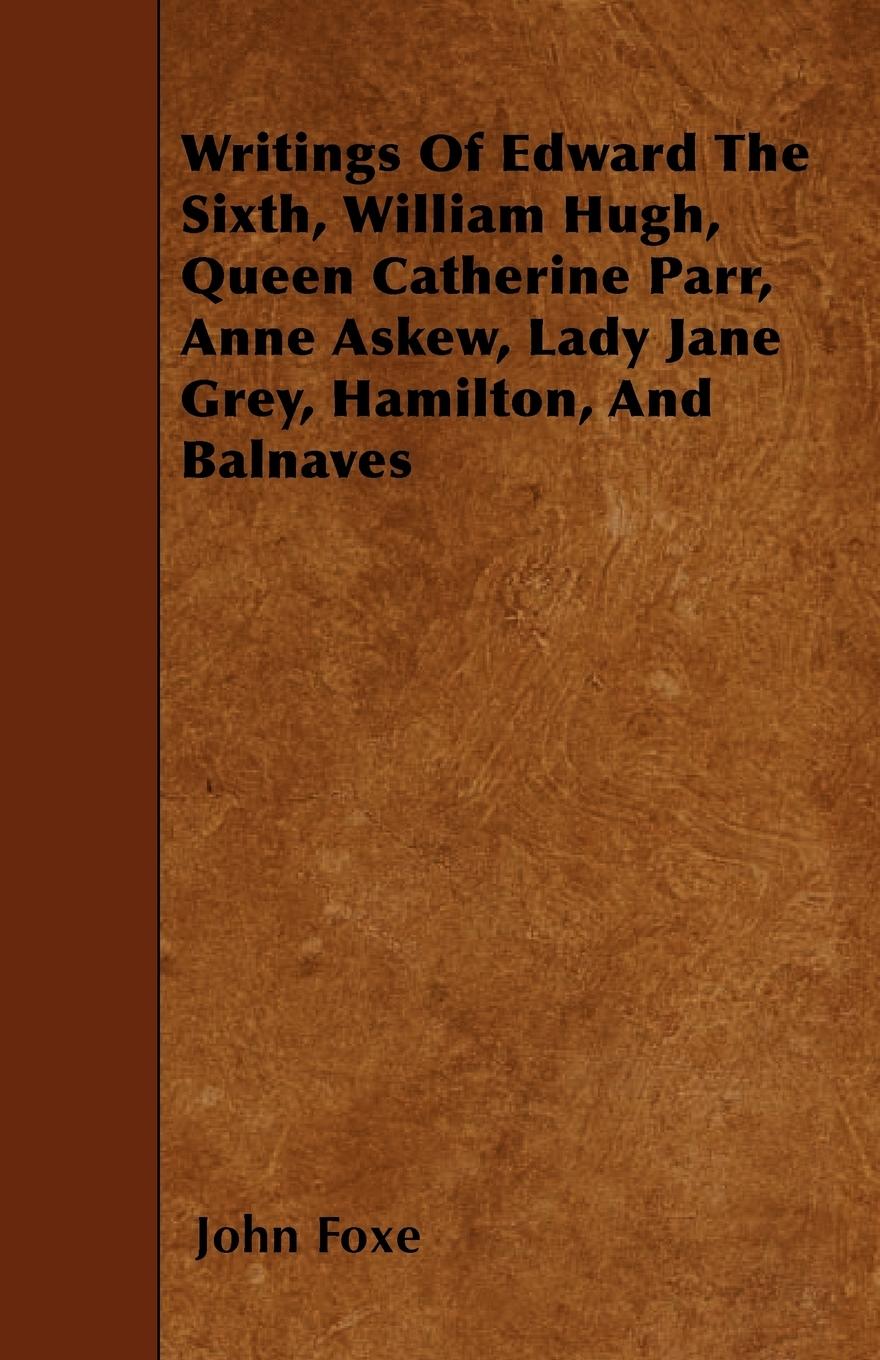 Vorderes Coverbild Writings Of Edward The Sixth, William Hugh, Queen Catherine Parr, Anne Askew, Lady Jane Grey, Hamilton, And Balnaves