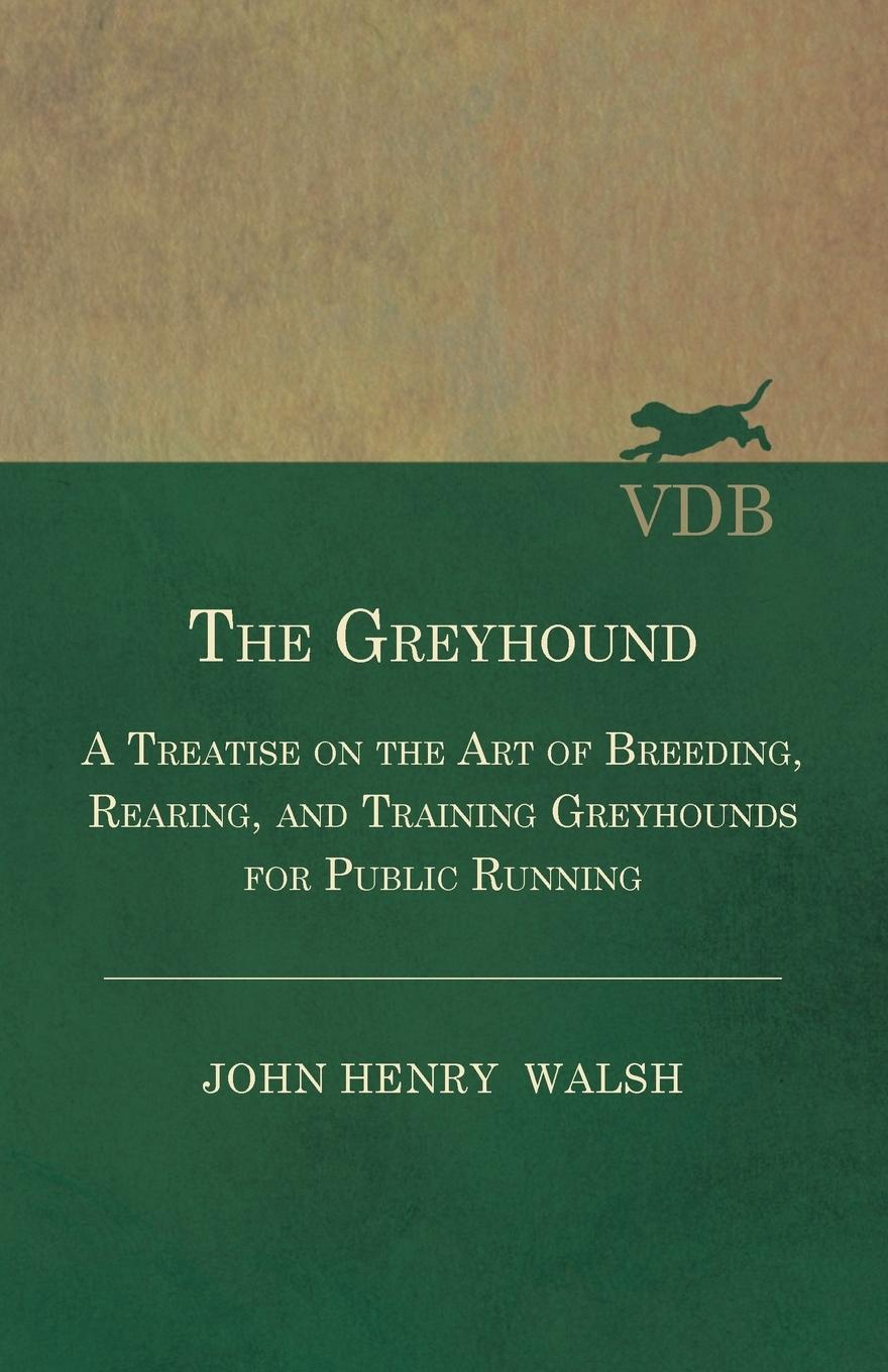 Vorderes Coverbild The Greyhound - A Treatise On The Art Of Breeding, Rearing, And Training Greyhounds For Public Running - Their Diseases And Treatment