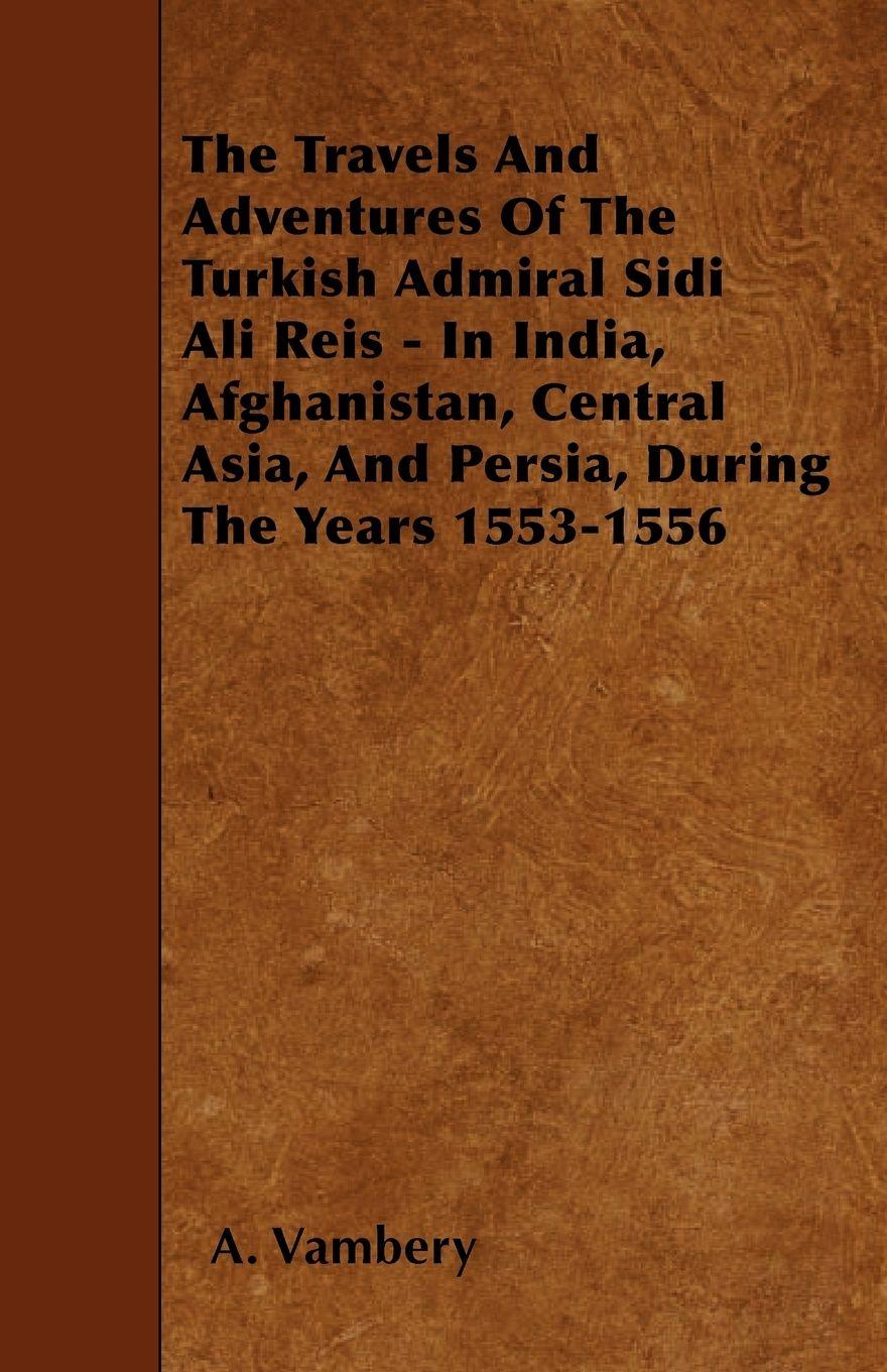 Vorderes Coverbild The Travels And Adventures Of The Turkish Admiral Sidi Ali Reis - In India, Afghanistan, Central Asia, And Persia, During The Years 1553-1556