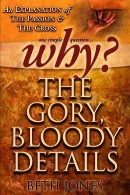 Vorderes Coverbild Why the Gory, Bloody Details?: An Explanation of the Passion and the Cross