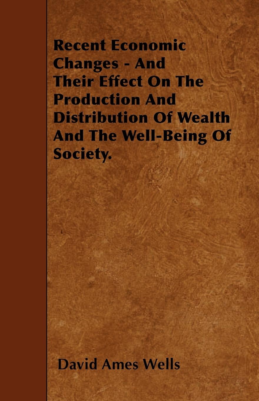 Vorderes Coverbild Recent Economic Changes - And Their Effect On The Production And Distribution Of Wealth And The Well-Being Of Society.
