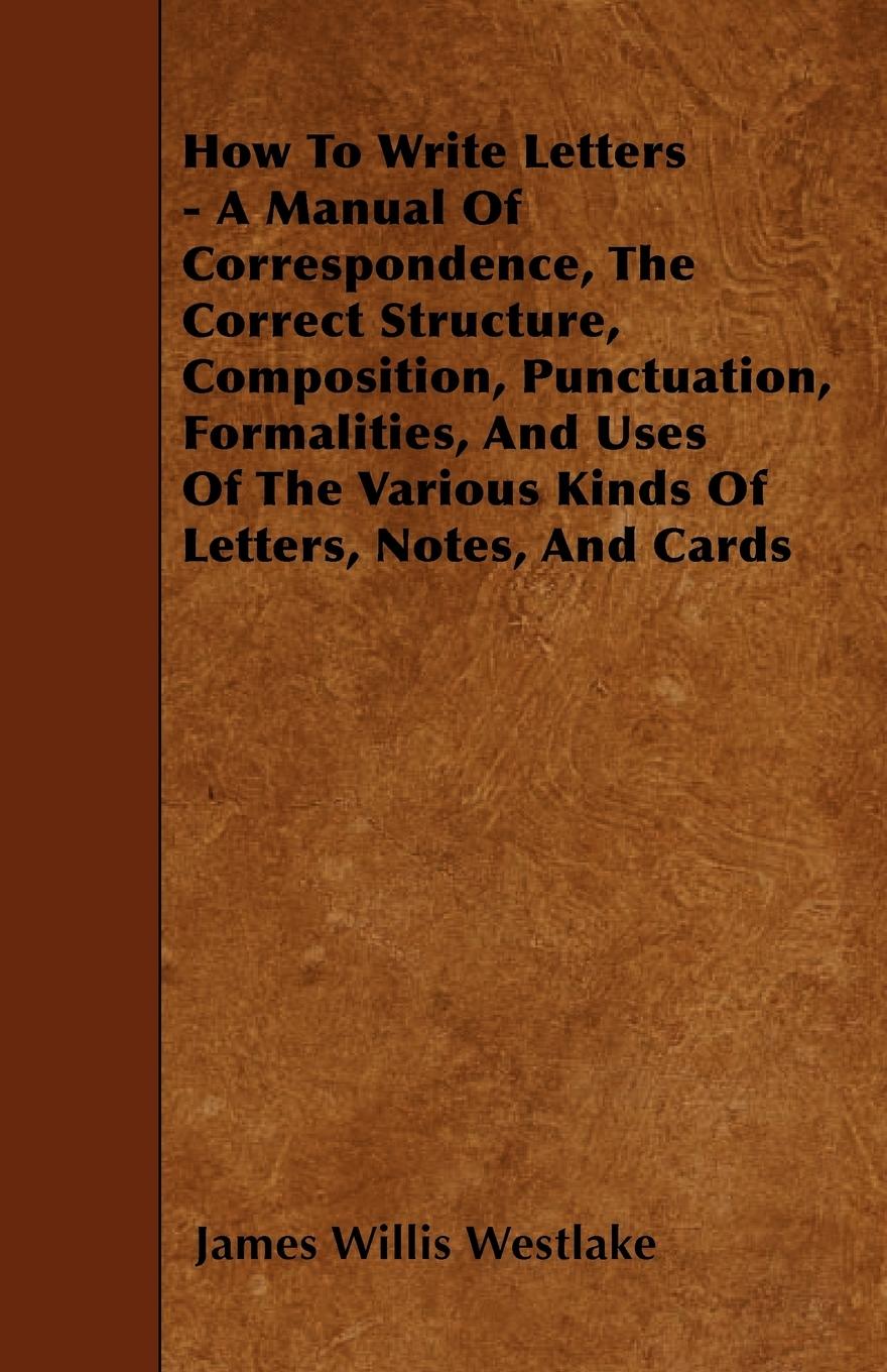 Vorderes Coverbild How To Write Letters - A Manual Of Correspondence, The Correct Structure, Composition, Punctuation, Formalities, And Uses Of The Various Kinds Of Letters, Notes, And Cards