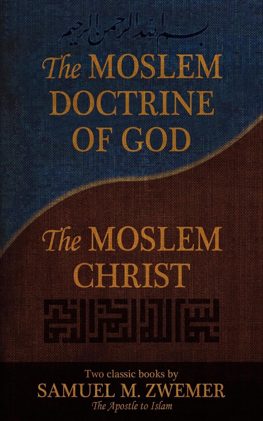 Vorderes Coverbild The Moslem Doctrine of God and the Moslem Christ: Two Classics Books by Samuel M. Zwemer