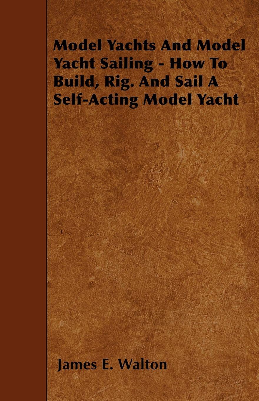 Vorderes Coverbild Model Yachts And Model Yacht Sailing - How To Build, Rig. And Sail A Self-Acting Model Yacht