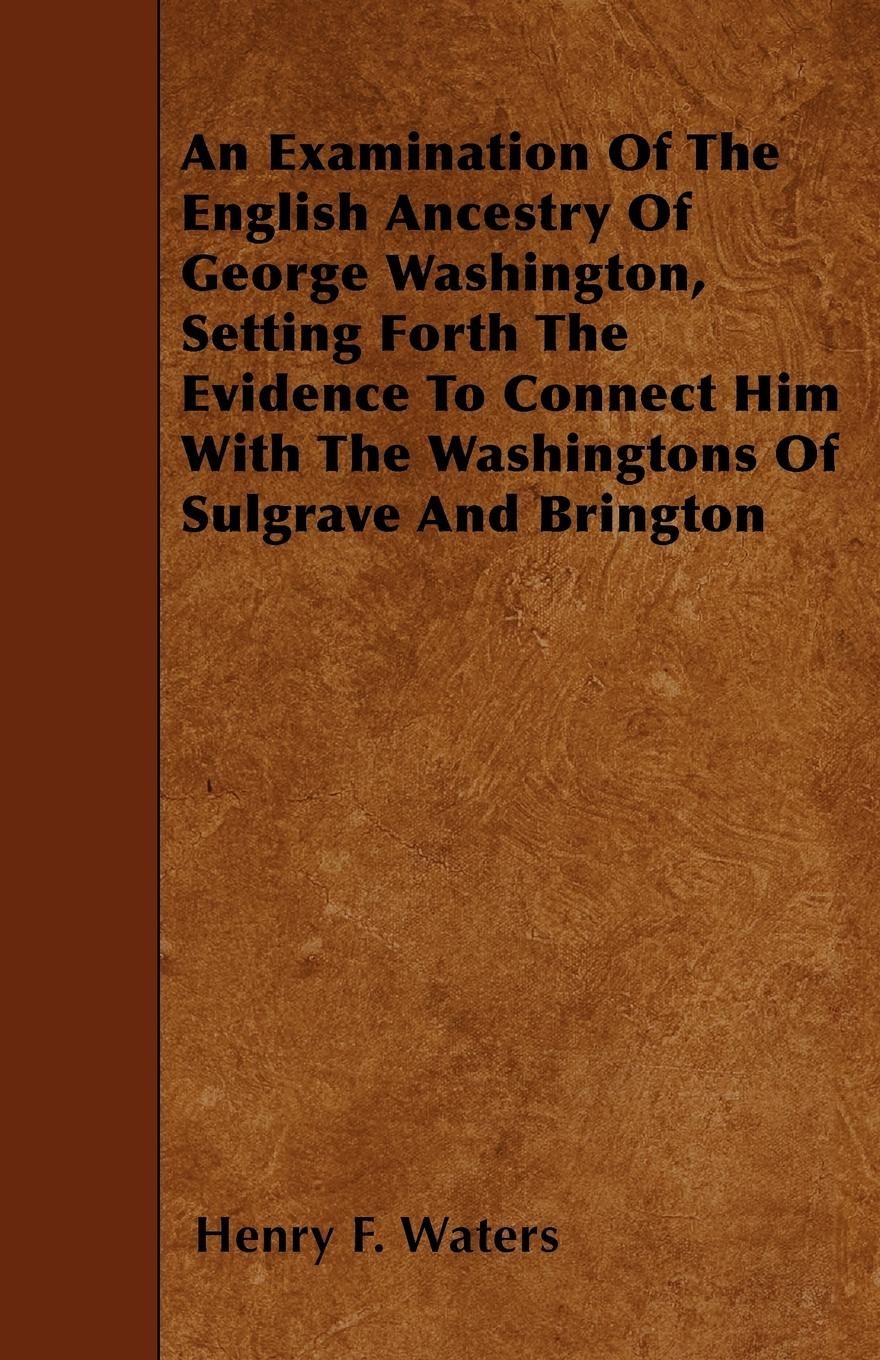 Vorderes Coverbild An Examination Of The English Ancestry Of George Washington, Setting Forth The Evidence To Connect Him With The Washingtons Of Sulgrave And Brington