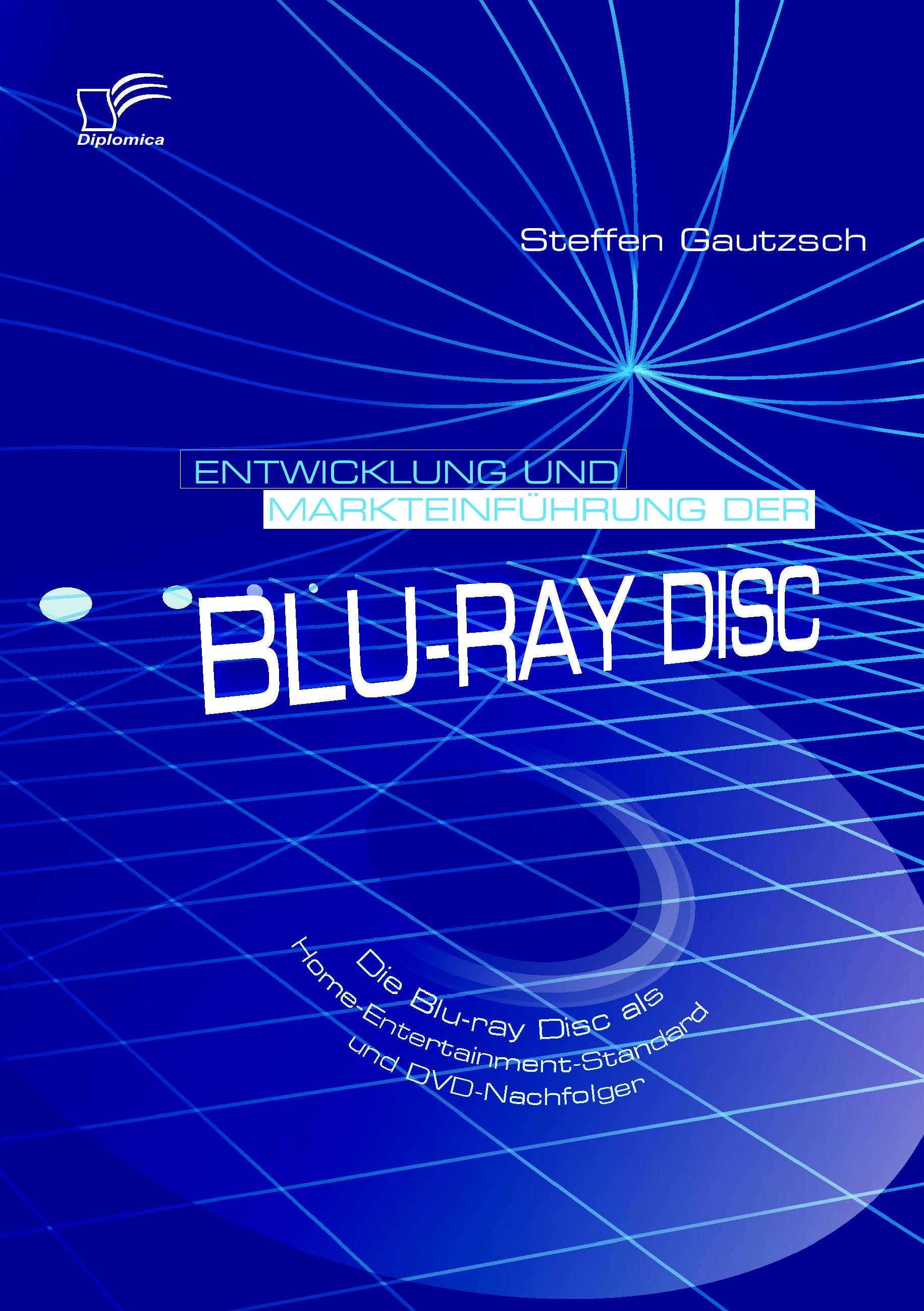 Vorderes Coverbild Entwicklung und Markteinführung der Blu-ray Disc: Die Blu-ray Disc als Home-Entertainment-Standard und DVD-Nachfolger